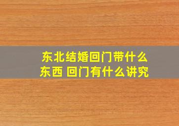 东北结婚回门带什么东西 回门有什么讲究